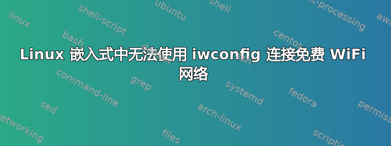 Linux 嵌入式中无法使用 iwconfig 连接免费 WiFi 网络