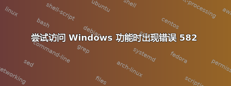 尝试访问 Windows 功能时出现错误 582