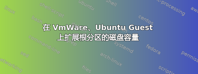 在 VmWare、Ubuntu Guest 上扩展根分区的磁盘容量