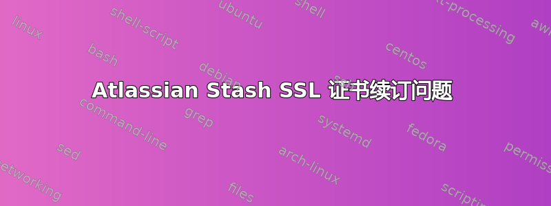 Atlassian Stash SSL 证书续订问题