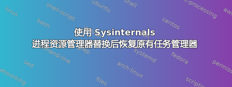 使用 Sysinternals 进程资源管理器替换后恢复原有任务管理器