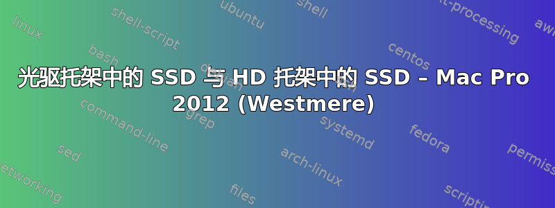 光驱托架中的 SSD 与 HD 托架中的 SSD – Mac Pro 2012 (Westmere)