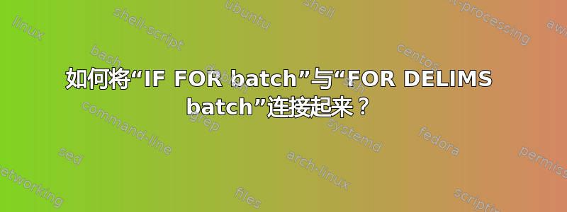 如何将“IF FOR batch”与“FOR DELIMS batch”连接起来？