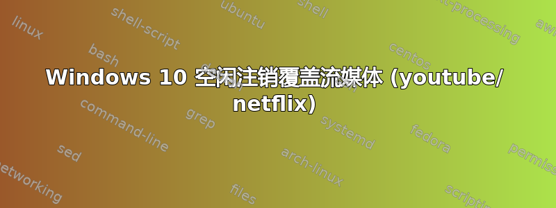 Windows 10 空闲注销覆盖流媒体 (youtube/ netflix)