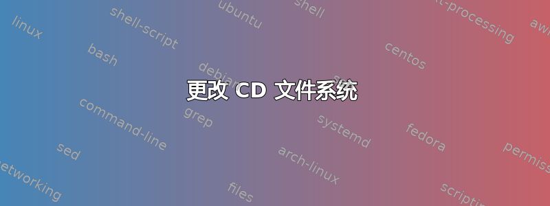 更改 CD 文件系统