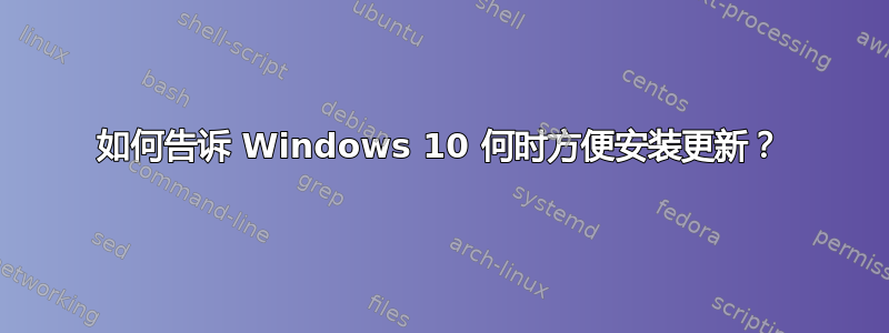 如何告诉 Windows 10 何时方便安装更新？