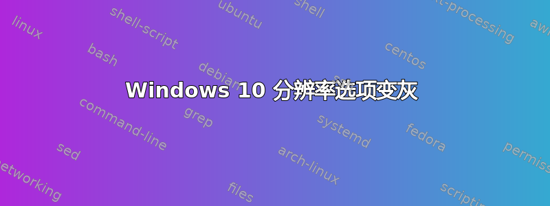 Windows 10 分辨率选项变灰