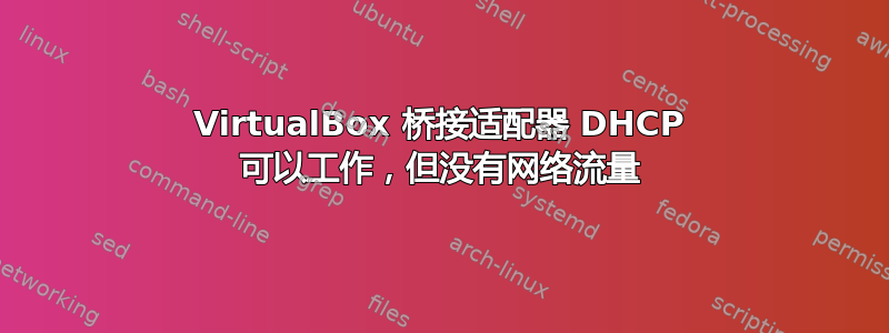 VirtualBox 桥接适配器 DHCP 可以工作，但没有网络流量