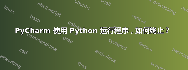 PyCharm 使用 Python 运行程序，如何终止？