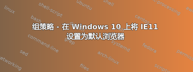 组策略 - 在 Windows 10 上将 IE11 设置为默认浏览器