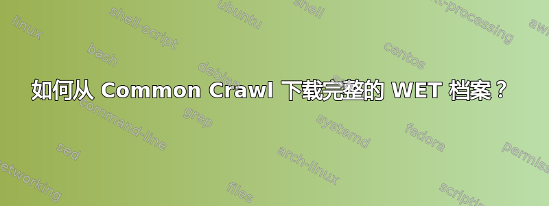 如何从 Common Crawl 下载完整的 WET 档案？