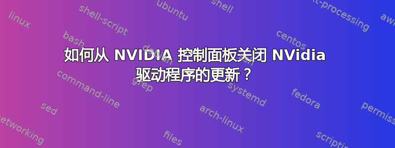 如何从 NVIDIA 控制面板关闭 NVidia 驱动程序的更新？