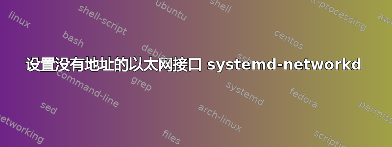 设置没有地址的以太网接口 systemd-networkd