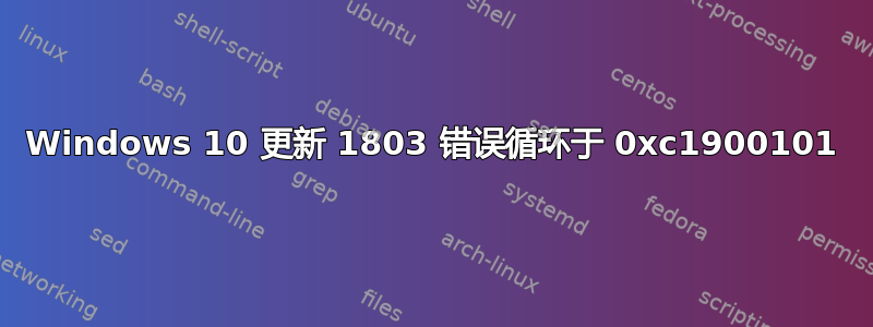 Windows 10 更新 1803 错误循环于 0xc1900101