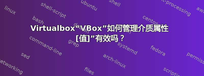 Virtualbox“VBox”如何管理介质属性  [值]”有效吗？