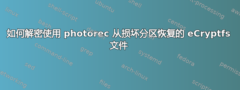 如何解密使用 photorec 从损坏分区恢复的 eCryptfs 文件