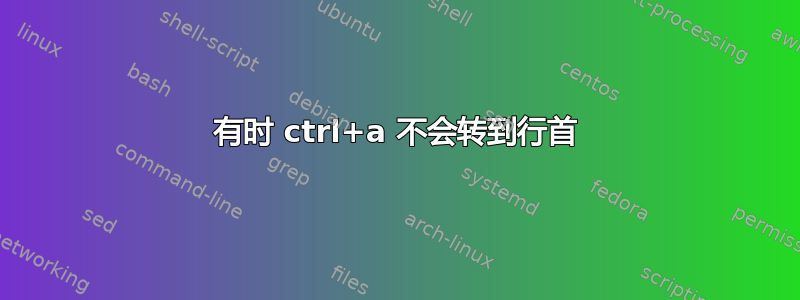 有时 ctrl+a 不会转到行首