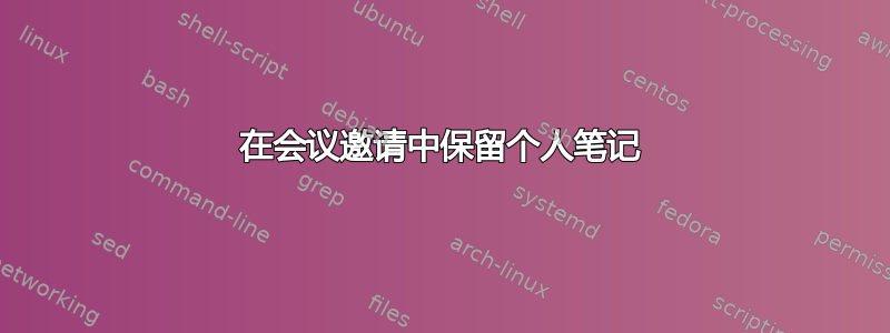 在会议邀请中保留个人笔记