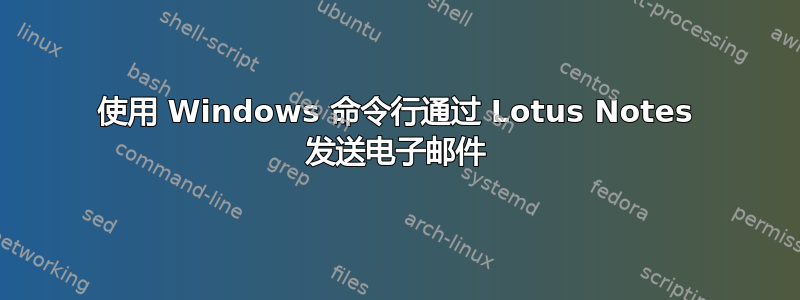 使用 Windows 命令行通过 Lotus Notes 发送电子邮件