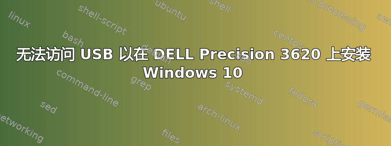 无法访问 USB 以在 DELL Precision 3620 上安装 Windows 10