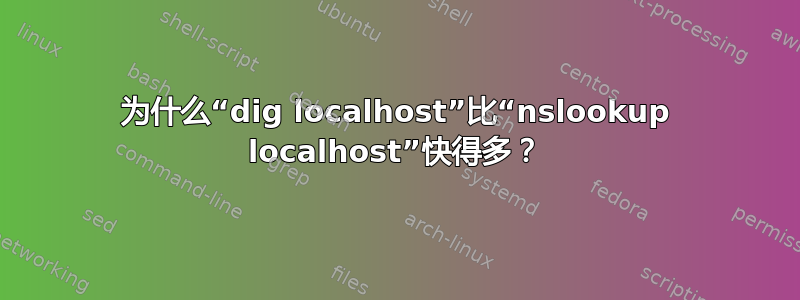 为什么“dig localhost”比“nslookup localhost”快得多？