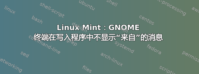 Linux Mint：GNOME 终端在写入程序中不显示“来自”的消息