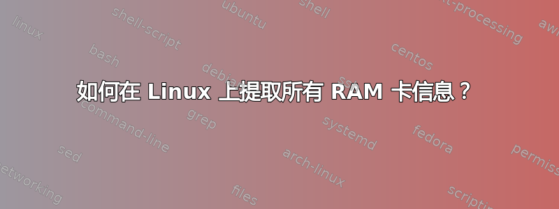 如何在 Linux 上提取所有 RAM 卡信息？