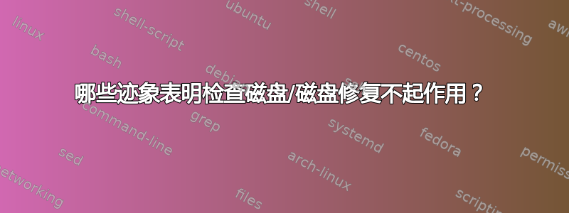 哪些迹象表明检查磁盘/磁盘修复不起作用？