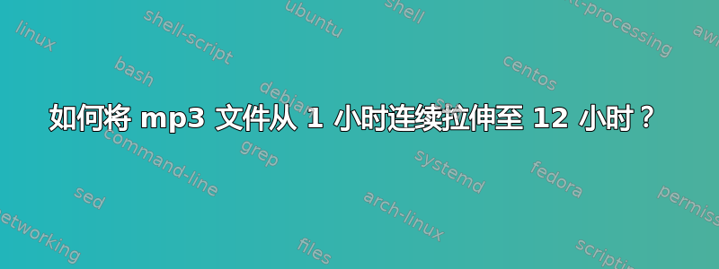 如何将 mp3 文件从 1 小时连续拉伸至 12 小时？