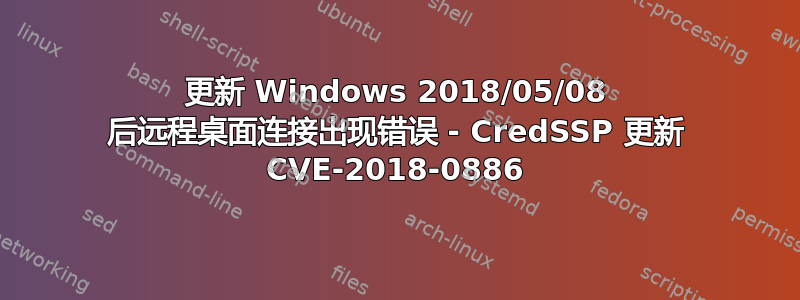 更新 Windows 2018/05/08 后远程桌面连接出现错误 - CredSSP 更新 CVE-2018-0886