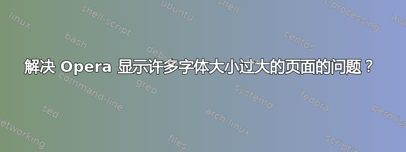 解决 Opera 显示许多字体大小过大的页面的问题？