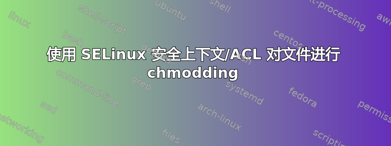 使用 SELinux 安全上下文/ACL 对文件进行 chmodding