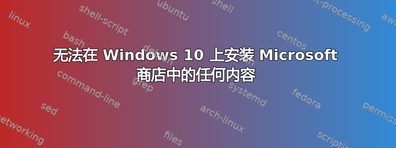 无法在 Windows 10 上安装 Microsoft 商店中的任何内容