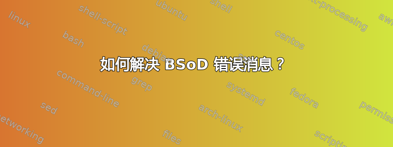 如何解决 BSoD 错误消息？