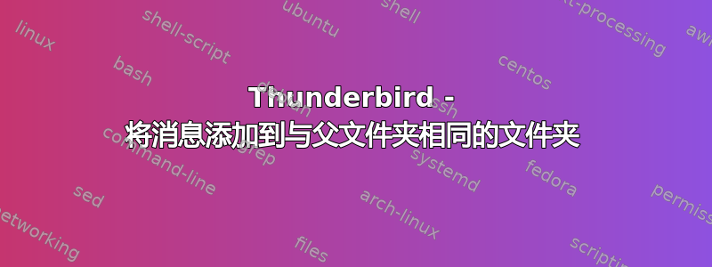 Thunderbird - 将消息添加到与父文件夹相同的文件夹