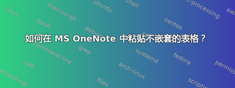 如何在 MS OneNote 中粘贴不嵌套的表格？