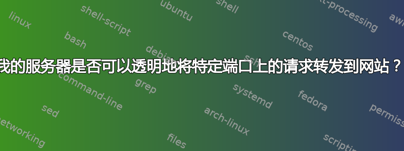 我的服务器是否可以透明地将特定端口上的请求转发到网站？