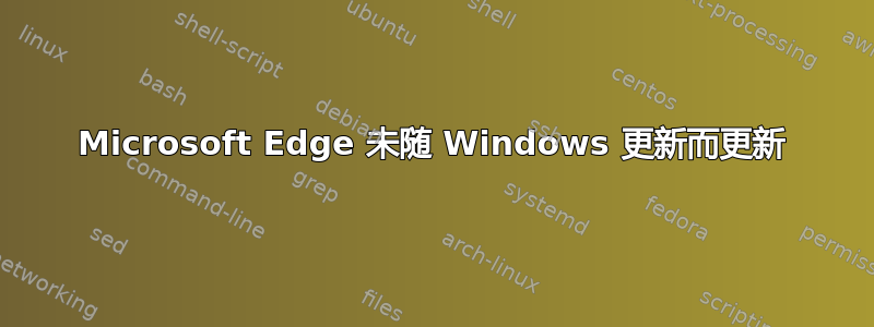 Microsoft Edge 未随 Windows 更新而更新