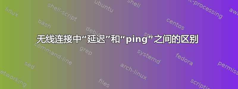 无线连接中“延迟”和“ping”之间的区别