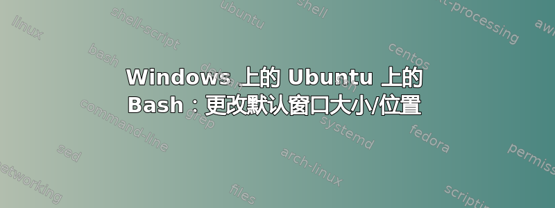 Windows 上的 Ubuntu 上的 Bash：更改默认窗口大小/位置