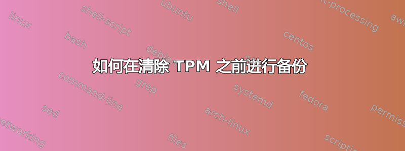 如何在清除 TPM 之前进行备份