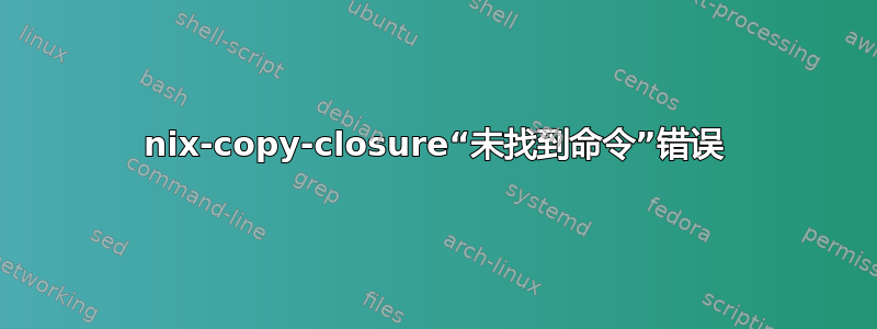 nix-copy-closure“未找到命令”错误
