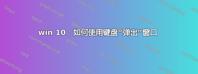 win 10：如何使用键盘“弹出”窗口