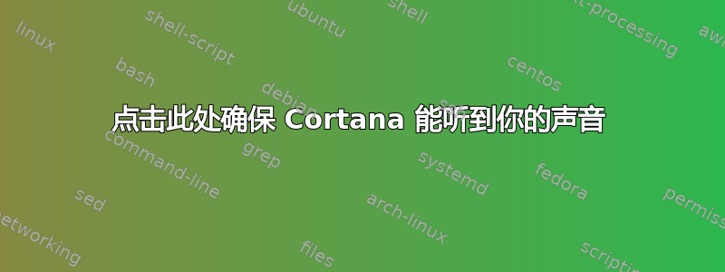 点击此处确保 Cortana 能听到你的声音