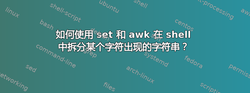 如何使用 set 和 awk 在 shell 中拆分某个字符出现的字符串？