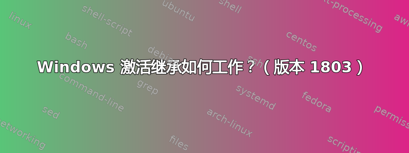 Windows 激活继承如何工作？（版本 1803）