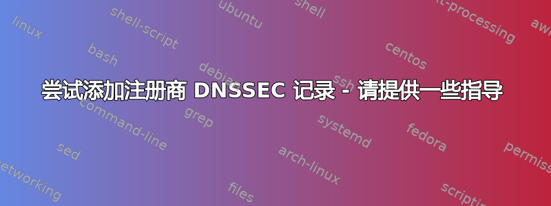 尝试添加注册商 DNSSEC 记录 - 请提供一些指导