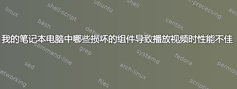 我的笔记本电脑中哪些损坏的组件导致播放视频时性能不佳