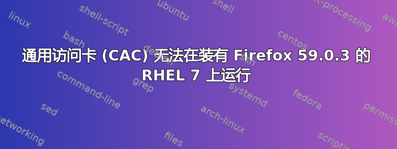 通用访问卡 (CAC) 无法在装有 Firefox 59.0.3 的 RHEL 7 上运行