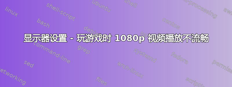 3 显示器设置 - 玩游戏时 1080p 视频播放不流畅